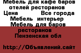 Мебель для кафе,баров,отелей,ресторанов › Цена ­ 5 000 - Все города Мебель, интерьер » Мебель для баров, ресторанов   . Пензенская обл.